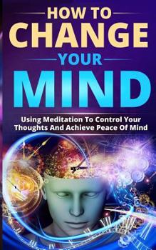 Paperback How to Change Your Mind: Using Meditation to Control Your Thoughts and Achieve Peace of Mind Book