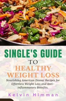 Paperback Single's Guide to Healthy Weight Loss: Nourishing American Dinner Recipes for Effortless Weight Loss and Anti-inflammatory Benefits. Book