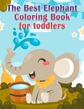 The Best Elephant Coloring Book For Kids: Fun With Toddlers Perfect for Kids who Love Elephants