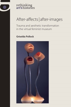Paperback After-Affects After-Images: Trauma and Aesthetic Transformation in the Virtual Feminist Museum Book