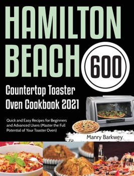 Hardcover Hamilton Beach Countertop Toaster Oven Cookbook 2021: 600-Day Quick and Easy Recipes for Beginners and Advanced Users (Master the Full Potential of Yo Book