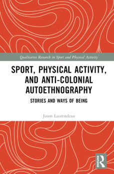Hardcover Sport, Physical Activity, and Anti-Colonial Autoethnography: Stories and Ways of Being Book