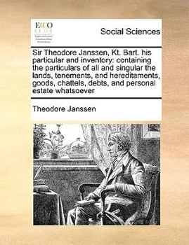 Paperback Sir Theodore Janssen, Kt. Bart. His Particular and Inventory: Containing the Particulars of All and Singular the Lands, Tenements, and Hereditaments, Book