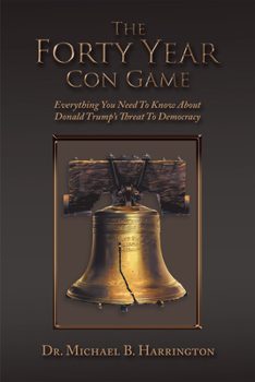 Paperback The Forty Year Con Game: Everything You Need to Know About Donald Trump's Threat to Democracy Book