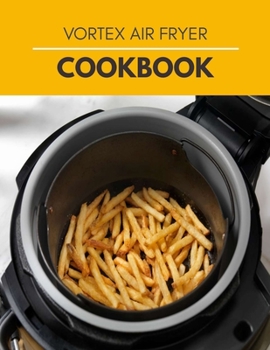 Paperback Vortex Air Fryer Cookbook: Quick, Easy and Healthy Recipes for your Whole Family that you Can Cook Everyday Book