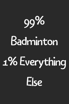 Paperback 99% Badminton 1% Everything Else: Lined Journal, 120 Pages, 6 x 9, Funny Badminton Gift Idea, Black Matte Finish (99% Badminton 1% Everything Else Jou Book
