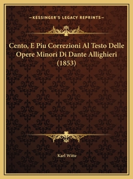 Cento, E Piu Correzioni Al Testo Delle Opere Minori Di Dante Allighieri (1853)