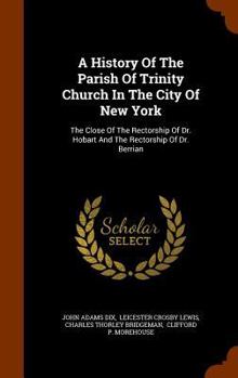 Hardcover A History Of The Parish Of Trinity Church In The City Of New York: The Close Of The Rectorship Of Dr. Hobart And The Rectorship Of Dr. Berrian Book