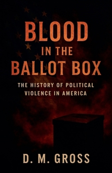 Blood in the Ballot Box: The History of Political Violence in America