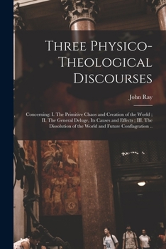 Paperback Three Physico-theological Discourses: Concerning: I. The Primitive Chaos and Creation of the World; II. The General Deluge, Its Causes and Effects; II Book