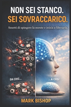 Non sei stanco. Sei sovraccarico.: Smetti di spingere la mente ed inizia a liberarla (Italian Edition)