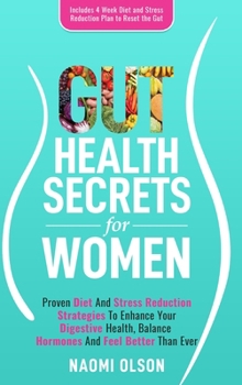 Gut Health Secrets For Women: Proven Diet & Stress Reduction Strategies To Enhance Your Digestive Health, Balance Hormones and Feel Better Than Ever