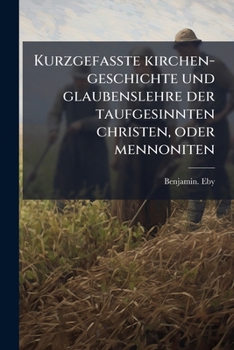 Paperback Kurzgefasste kirchen-geschichte und glaubenslehre der taufgesinnten christen, oder mennoniten [German] Book