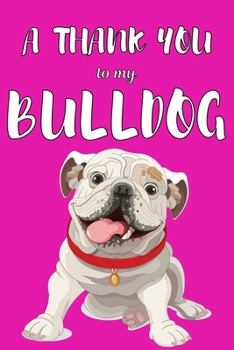 Paperback A Thank You To My Bulldog: Perfect Gratitude Journal For All Dog Owner To Cultivate Happiness Book