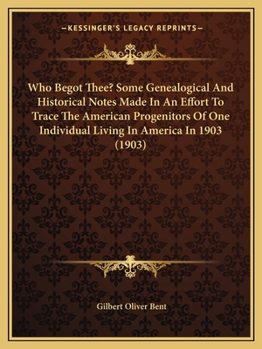 Paperback Who Begot Thee? Some Genealogical And Historical Notes Made In An Effort To Trace The American Progenitors Of One Individual Living In America In 1903 Book