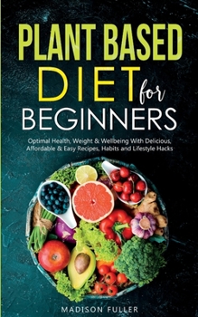 Paperback Plant Based Diet for Beginners: Optimal Health, Weight, & Well Being With Delicious, Affordable, & Easy Recipes, Habits, and Lifestyle Hacks Book