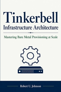 Tinkerbell Infrastructure Architecture: Mastering Bare Metal Provisioning at Scale