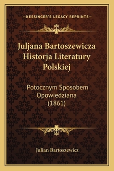 Paperback Juljana Bartoszewicza Historja Literatury Polskiej: Potocznym Sposobem Opowiedziana (1861) [Polish] Book