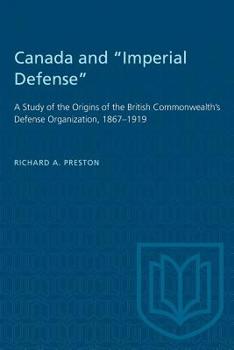 Paperback Canada and "Imperial Defense": A Study of the Origins of the British Commonwealth's Defense Organization, 1867-1919 Book