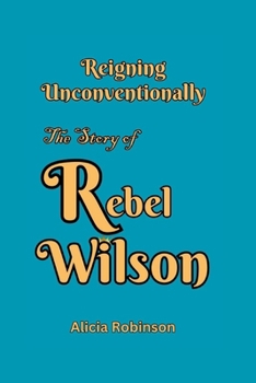 Reigning Unconventionally: The Story of Rebel Wilson