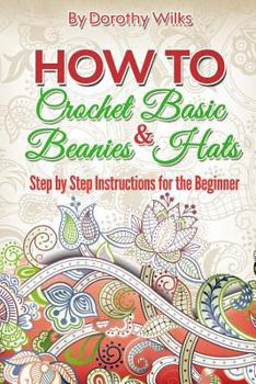 Paperback How to Crochet Basic Beanies and Hats: Step by Step Instructions for the Beginner Book