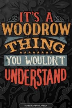 Its A Woodrow Thing You Wouldnt Understand: Woodrow Name Planner With Notebook Journal Calendar Personal Goals Password Manager & Much More, Perfect Gift For Woodrow