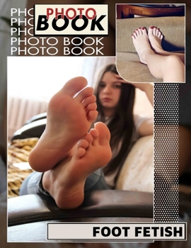 Foot Fetish Photo Book: Explore 40 Stunning Images Celebrating Elegant Feet For Enthusiasts And Collectors