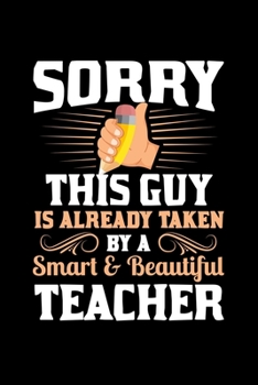 Sorry this Guy is already taken by a smart & Beautiful Teacher: School Teacher Professor - 110 Pages Notebook/Journal