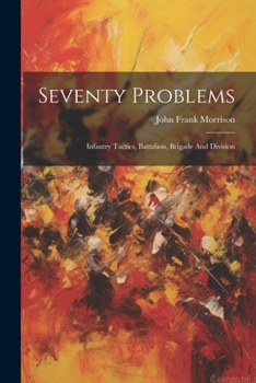 Paperback Seventy Problems: Infantry Tactics, Battalion, Brigade And Division Book