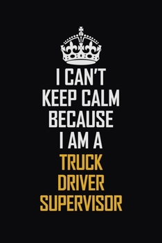 Paperback I Can't Keep Calm Because I Am A Truck Driver Supervisor: Motivational Career Pride Quote 6x9 Blank Lined Job Inspirational Notebook Journal Book