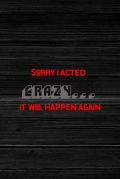 Sorry I Acted Crazy... It Will Happen Again: All Purpose 6x9" Blank Lined Notebook Journal Way Better Than A Card Trendy Unique Gift Wood Crazy