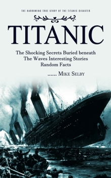 Paperback Titanic: The Harrowing True Story of the Titanic Disaster (The Shocking Secrets Buried beneath The Waves Interesting Stories Ra Book