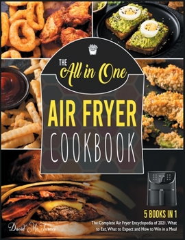 The All-in-One Air Fryer Cookbook [5 IN 1]: The Complete Air Fryer Encyclopedia of 2021. What to Eat, What to Expect and How to Win in a Meal