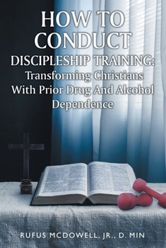 Paperback How To Conduct Discipleship Training: Transforming Christians with Prior Drug and Alcohol Dependence Book