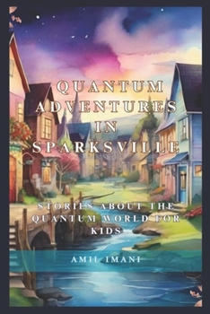 Paperback Quantum Adventures in Sparksville: Stories about the Quantum World for Kids Book