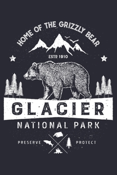 Glacier National Park Home of The Grizzly Bear ESTD 1910 Preserve Protect: Glacier National Park Lined Notebook, Journal, Organizer, Diary, Composition Notebook, Gifts for National Park Travelers