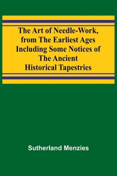 Paperback The Art of Needle-work, from the Earliest Ages; Including Some Notices of the Ancient Historical Tapestries Book
