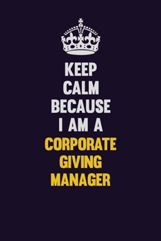 Keep Calm Because I Am A Corporate Giving Manager: Motivational and inspirational career blank lined gift notebook with matte finish