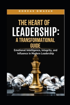 Paperback The Heart of Leadership: A TRANSFORMATIONAL GUIDE: Emotional Intelligence, Integrity, and Influence in Modern Leadership Book