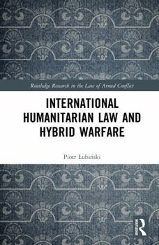 International Humanitarian Law and Hybrid Warfare (Routledge Research in the Law of Armed Conflict)