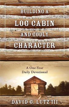 Paperback Building a Log Cabin and Godly Character: A One-Year Daily Devotional Book