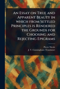 An Essay on True and Apparent Beauty in Which From Settled Principles is Rendered the Grounds for Choosing and Rejecting Epigrams