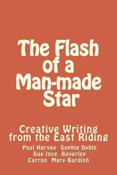 Paperback The Flash of a Man-made Star: Creative Writing from the East Riding Book