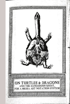Paperback On Turtles and Dragons and the Dangerous Quest for a Media Art Notation System (version 1.2) Book