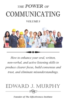 Paperback The Power of COMMUNICATING: How to enhance your oral, written, non-verbal, and active listening skills to produce clearer focus, build consensus a Book