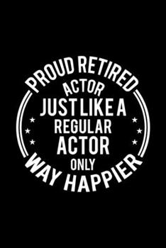 Proud Retired Actor Just Like A Regular Actor Only Way Happier: Lined Journal, 120 Pages, 6x9 Sizes, Funny Retirement Gift For Actor Funny Proud Retired Actor Notebook