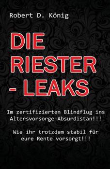 Paperback Die Riester - Leaks: Im zertifizierten Blindflug ins Altersvorsorge - Absurdistan!! Wie ihr trotzdem stabil für eure Rente vorsorgt!! [German] Book