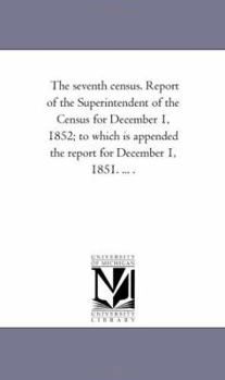 Paperback The Seventh Census. Report of the Superintendent of the Census for December 1, 1852; To Which Is Appended the Report for December 1, 1851. ... . Book