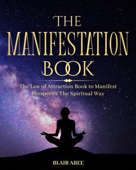 The Manifestation Book: The Law of Attraction Book to Manifest Prosperity the Spiritual Way (Higher Consciousness Meditation)
