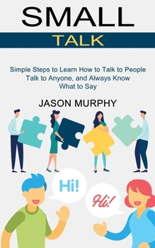 Paperback Small Talk: Simple Steps to Learn How to Talk to People (Talk to Anyone, and Always Know What to Say) Book